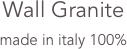 Wall Granite
made in italy 100% 